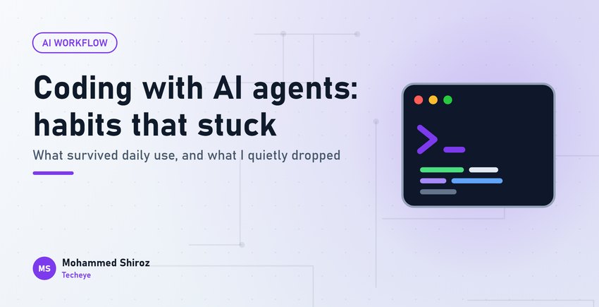 Coding With AI Agents Every Day: The Habits That Stuck (and the Ones I Dropped)
